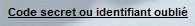 Code secret ou identifiant oublié 